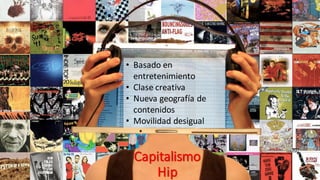 Capitalismo
Hip
• Basado en
entretenimiento
• Clase creativa
• Nueva geografía de
contenidos
• Movilidad desigual
 