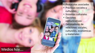 Medios hoy….
• Protocolos asociados
• Prácticas sociales y
culturales
• Sistemas culturales
• Opciones
comunicativas
• Detonadores de
relaciones sociales,
culturales, económicas
y materiales
 