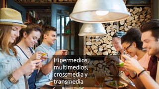 Hipermedios,
multimedios,
crossmediay
transmedia
 