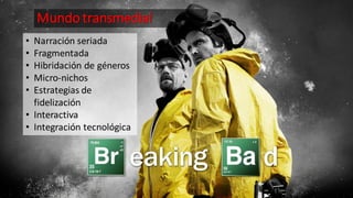 Mundo transmedial
• Narración seriada
• Fragmentada
• Hibridación de géneros
• Micro-nichos
• Estrategias de
fidelización
• Interactiva
• Integración tecnológica
 