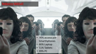 MéxicoMóvil
• 76% acceso por
Smarthphones
• 66% Laptop
• 51% Tablets
• 39% PC
 