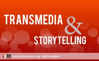 transmedia

&

Storytelling
www.o2creation.org - @o2creation

 