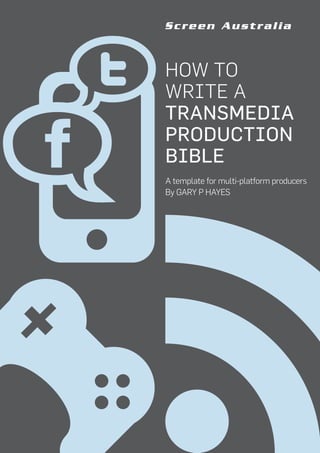HOW TO
WRITE A
TRANSMEDIA
PRODUCTION
BIBLE
A template for multi-platform producers
By GARY P HAYES




                                  1
 