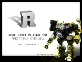 ROADHOUSE INTERACTIVE
  FREE TO PLAY OVERVIEW
      SEATTLE INTERACTIVE




                        Image from MechWarrior Tactics © IGP
 
