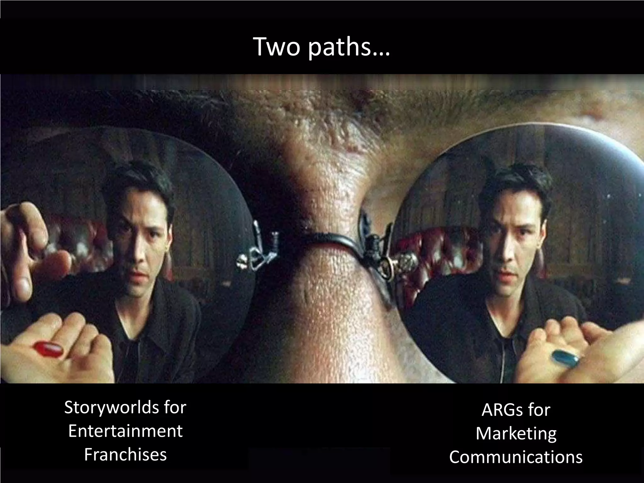 Two paths…ARGs for MarketingCommunicationsStoryworlds for EntertainmentFranchises