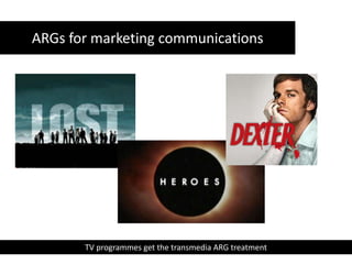 ARGs for marketing communications TV programmes get the transmedia ARG treatment  