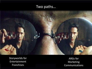 Two paths…ARGs for MarketingCommunicationsStoryworlds for EntertainmentFranchises