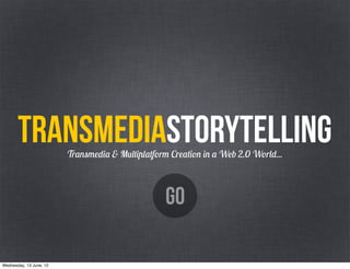 TRANSMEDIAstorytelling
                         Transmedia & Multiplatform Creation in a Web 2.0 World...



                                                   GO

Wednesday, 13 June, 12
 