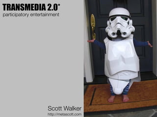 TRANSMEDIA 2.0*
participatory entertainment




                     Scott Walker
                     http://metascott.com
 