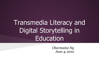 Transmedia Literacy and
  Digital Storytelling in
        Education
             Charmaine Ng
               June 4, 2012
 