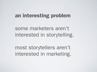 an interesting problem

some marketers aren’t
interested in storytelling.

most storytellers aren’t
interested in marketing.
 
