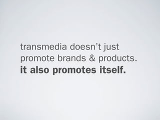 transmedia doesn’t just
promote brands & products.
it also promotes itself.
 