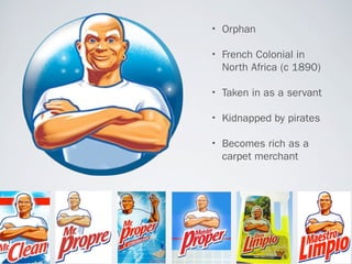 • Orphan
• French Colonial in
  North Africa (c 1890)

• Taken in as a servant
• Kidnapped by pirates
• Becomes rich as a
  carpet merchant
 