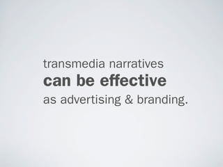 transmedia narratives
can be effective
as advertising & branding.
 