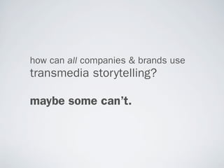 how can all companies & brands use
transmedia storytelling?

maybe some can’t.
 
