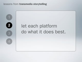 lessons from transmedia storytelling




   1

   2          let each platform
   3          do what it does best.
   4
 