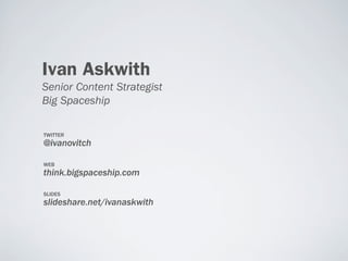 Ivan Askwith
Senior Content Strategist
Big Spaceship

TWITTER
@ivanovitch

WEB
think.bigspaceship.com

SLIDES
slideshare.n...