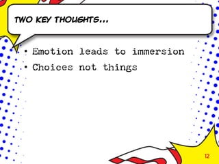 Two key thoughts...



 • Emotion leads to immersion
 • Choices not things




                                12
 