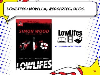 Lowlifes: novella, webseries, blog




                     http://www.lowlifes.tv




                                              10
 
