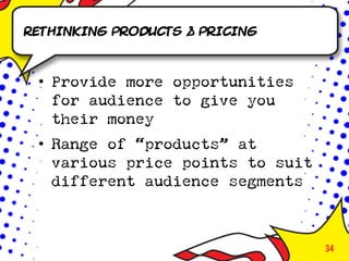 Rethinking products & pricing



 • Provide more opportunities
   for audience to give you
   their money
 • Range of “products” at
   various price points to suit
   different audience segments



                                  34
 