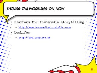 Things I’m working on now



 • Platform for transmedia storytelling
   – http://www.transmediastoryteller.com

 • LowLifes
   – http://www.lowlifes.tv




                                            51
 