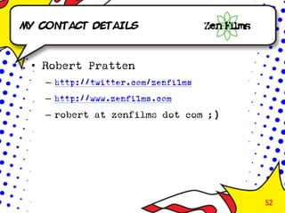 My Contact details



 • Robert Pratten
   – http://twitter.com/zenfilms
   – http://www.zenfilms.com
   – robert at zenfilms dot com ;)




                                     52
 