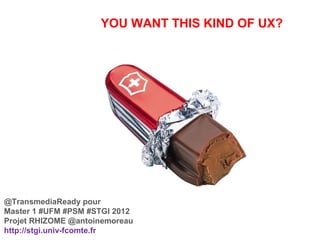YOU WANT THIS KIND OF UX?




@TransmediaReady pour
Master 1 #UFM #PSM #STGI 2012
Projet RHIZOME @antoinemoreau
http://stgi.univ-fcomte.fr
 