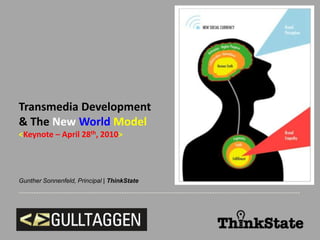 Transmedia Development & The New World Model <Keynote – April 28th, 2010> Gunther Sonnenfeld, Principal | ThinkState ------------------------------------------------------------------------------------------------------------------- 