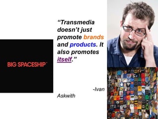 “Transmedia doesn’t just promote brands and products. It also promotes itself.”                                                                                                            -Ivan Askwith