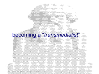 becoming a “transmedialist”