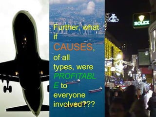 Further, what if CAUSES, of all types, were PROFITABLE to everyone involved???