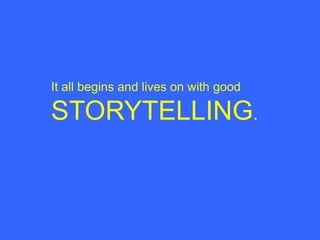 It all begins and lives on with good 	      STORYTELLING.