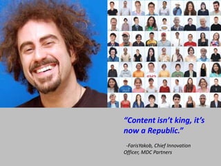 “Content isn’t king, it’s now a Republic.”  -FarisYakob, Chief Innovation Officer, MDC Partners