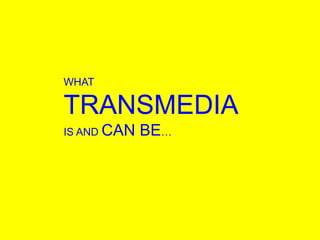 WHAT TRANSMEDIA       IS AND CAN BE…