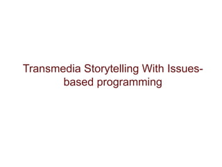 Transmedia Storytelling With Issues-
based programming
 