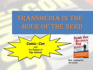 Transmedia in the
 Hour of the Nerd

  Comic-Con
       and
  the Future of
   Pop Culture!


                  Rob Salkowitz
                  (@robsalk)
 