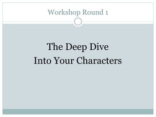 Workshop Round 1



   The Deep Dive
Into Your Characters
 