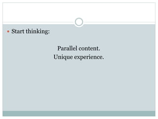 —  Start thinking:


                       Parallel content.
                      Unique experience.
 