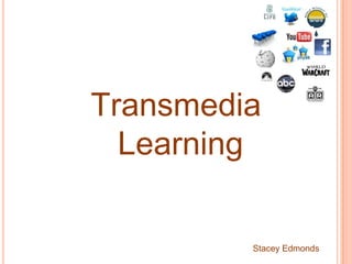 Transmedia  Learning Stacey Edmonds 