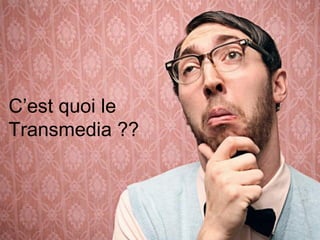 C’est quoi le
Transmedia ??

 