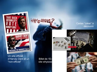 Cartes “Joker” à
découvrir

Un site officiel
d’Harvey Dent et un
“non-officiel”

Billet de 1$ menant au
site whysoserious.com

 