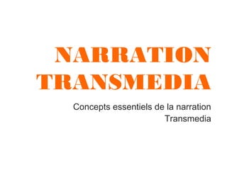 NARRATION
TRANSMEDIA
Concepts essentiels de la narration
Transmedia

 