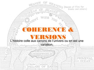 COHERENCE &
VERSIONS en est une
L’histoire colle aux canons de l’univers ou
variation.

 