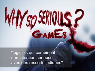 "logiciels qui combinent
une intention sérieuse
avec des ressorts ludiques"

 