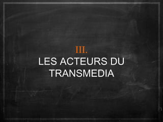 III.
LES ACTEURS DU
TRANSMEDIA

 