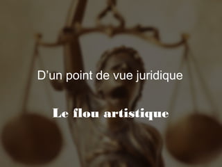 D’un point de vue juridique

Le flou artistique

 