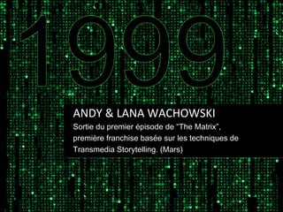 ANDY & LANA WACHOWSKI
Sortie du premier épisode de “The Matrix”,
première franchise basée sur les techniques de
Transmedia Storytelling. (Mars)

 