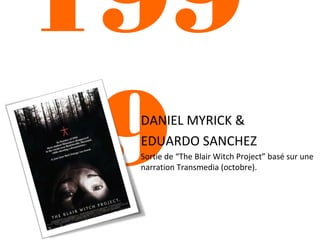 199
9

DANIEL MYRICK &
EDUARDO SANCHEZ
Sortie de “The Blair Witch Project” basé sur une
narration Transmedia (octobre).

 