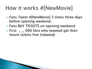 Fans Tweet #[NewMovie] 3 times three days before opening weekend.Fans BUY TICKETS on opening weekendFirst  _ _, 000 fans who tweeted get their movie tickets free (rebated)How it works #[NewMovie]