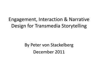 Engagement, Interaction & Narrative
 Design for Transmedia Storytelling


      By Peter von Stackelberg
          December 2011
 
